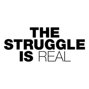 The Struggle Is Real