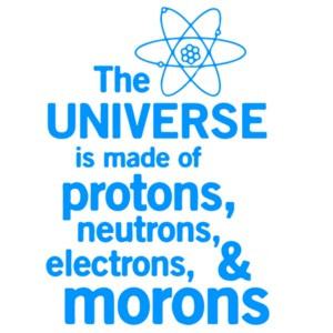 The universe is made of protons, neutrons, electrons, and morons. Funny