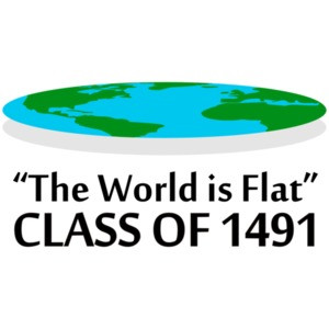 The World is Flat - Class of 1491 - Flat Earther