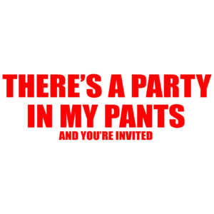 There's A Party In My Pants And You're Invited