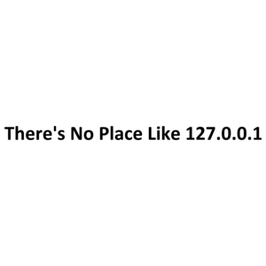 There's No Place Like 127.0.0.1