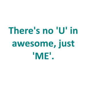 There's no 'U' in awesome, just 'ME'.