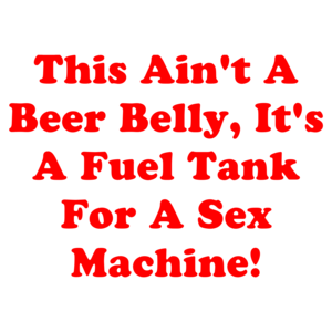 This Ain't A Beer Belly, It's A Fuel Tank For A Sex Machine!