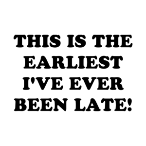 THIS IS THE EARLIEST I'VE EVER BEEN LATE!