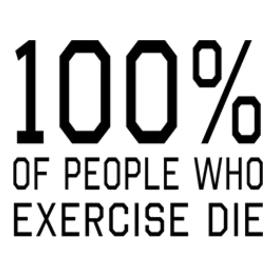 100 Percent of People Who Exercise Die