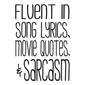 fluent in song lyrics, movie quotes, sarcasm