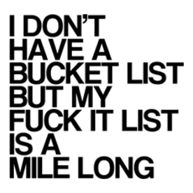 I dont have a bucket list, funny,