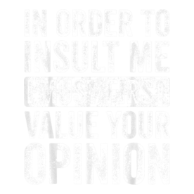 In Order To Insult Me I Must First Value Your Opinion, Funny T-Shirt
