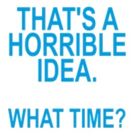 THAT'S A HORRIBLE IDEA WHAT TIME FUNNY SHIRT . Light T-Shirt