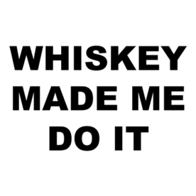 Whiskey made me do it