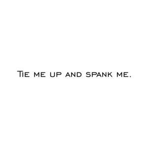 Tie me up and spank me.