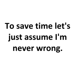 To save time let's just assume I'm never wrong.