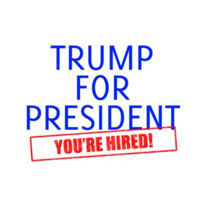 Trump For President - You're Hired Donald Trump