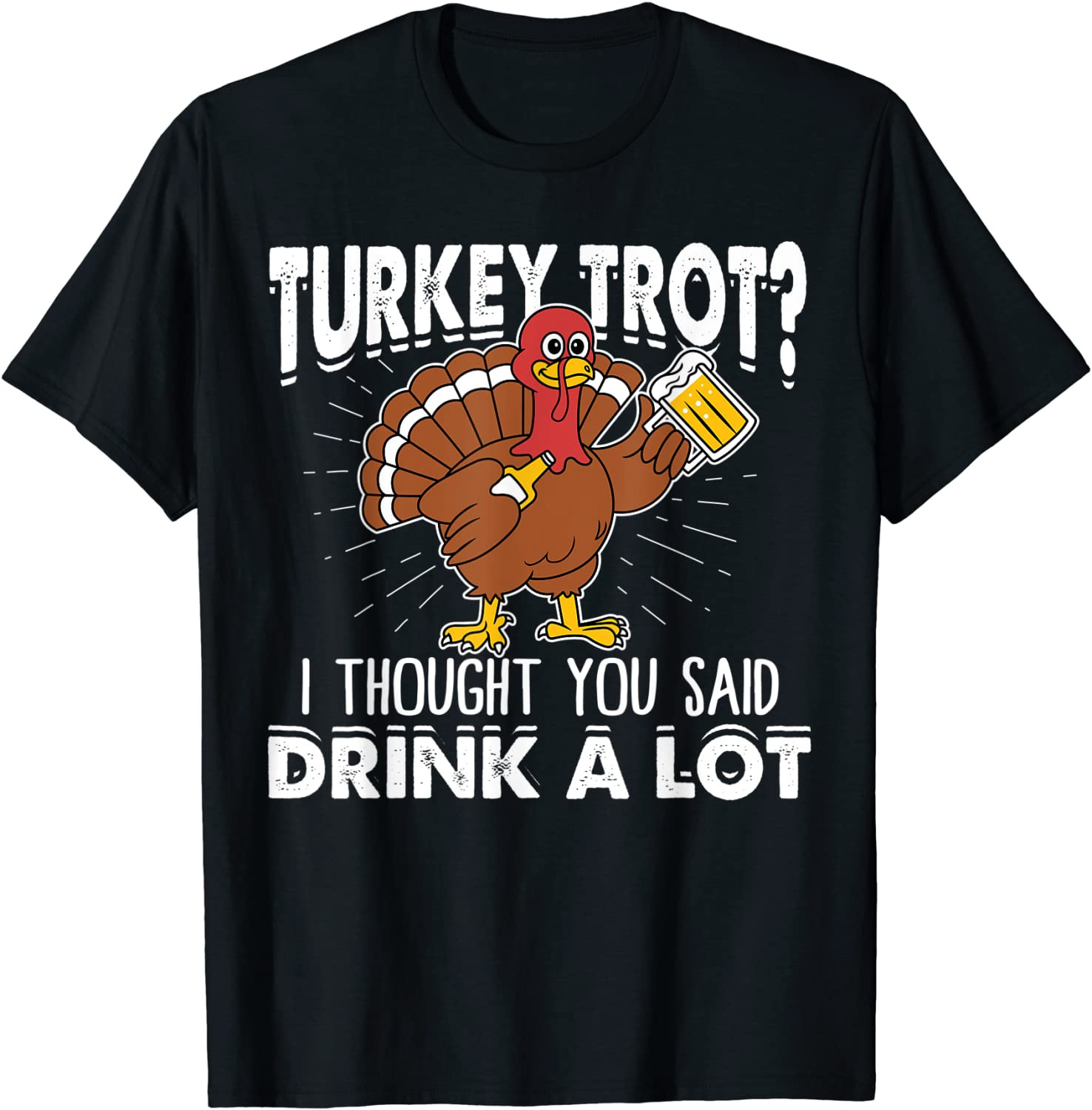 Turkey Trot I Thought You Said Drink A Lot Thanksgiving T-Shirt