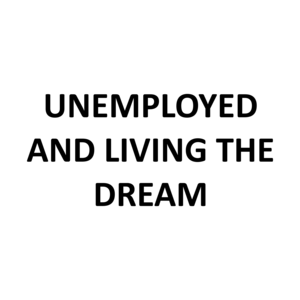 UNEMPLOYED AND LIVING THE DREAM