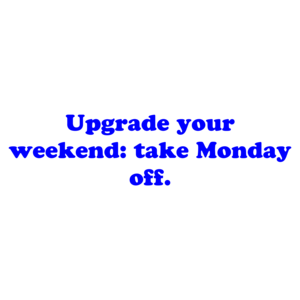 Upgrade your weekend: take Monday off.