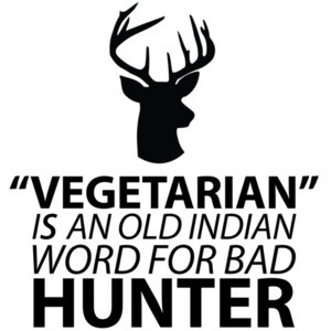 Vegetarian is an old indian word for bad hunter - vegetarian