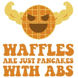 Waffles are just pancakes with abs