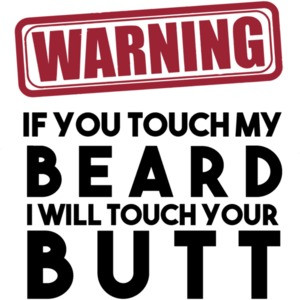Warning if you touch my beard I will touch your butt - beard