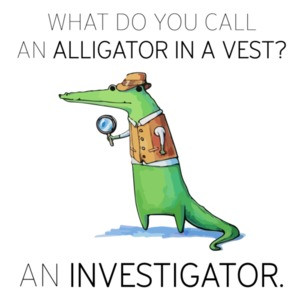 What do you call an alligator in a vest? An Investigator. Pun