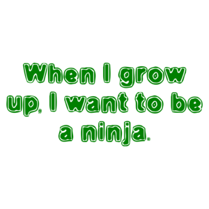 When I Grow Up, I Want To Be A Ninja.
