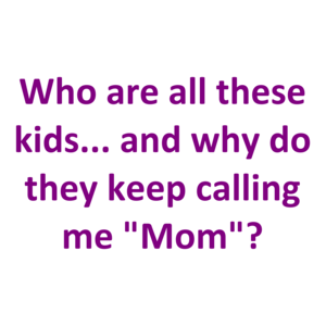 Who are all these kids... and why do they keep calling me "Mom"?