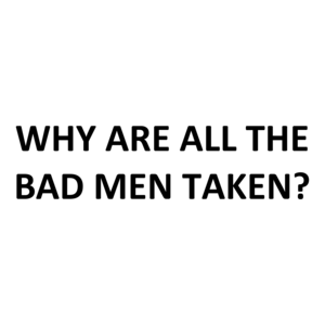 Why Are All The Bad Men Taken?