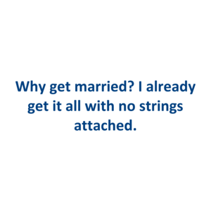Why get married? I already get it all with no strings attached.