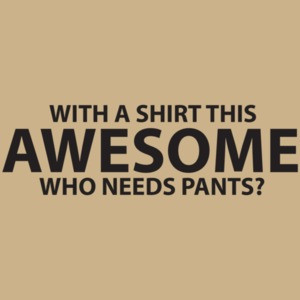 With A This Awesome, Who Needs Pants?