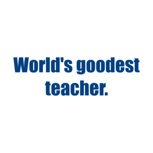 World's Goodest Teacher.