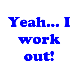 Yeah... I work out!