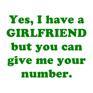 Yes, I have a GIRLFRIEND but you can give me your number.