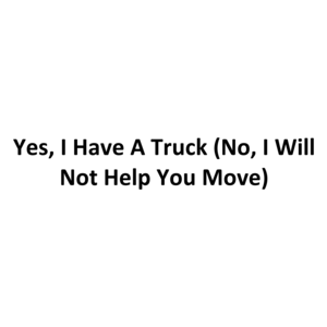 Yes, I Have A Truck (No, I Will Not Help You Move)