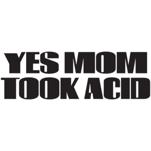 Yes Mom Took Acid