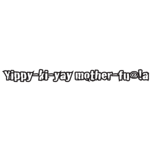Yippy-ki-yay-mother-fu@!a 