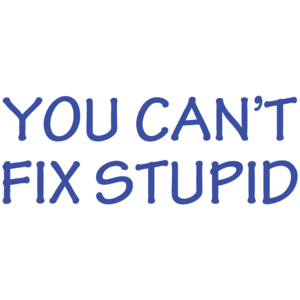 You Can't Fix Stupid 