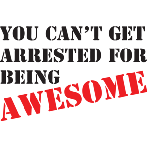 You Can't Get Arrested For Being Awesome