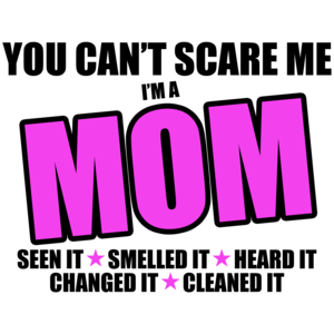 You Can't Scare Me, I'm A Mom