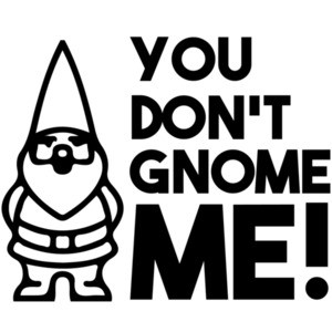 You don't gnome me!