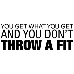 You Get What You Get and You Don't Throw a Fit