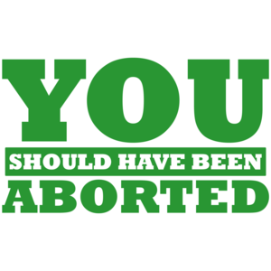 You Should Have Been Aborted