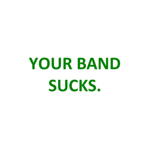 YOUR BAND SUCKS.