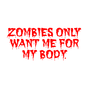 ZOMBIES ONLY WANT ME FOR MY BODY.