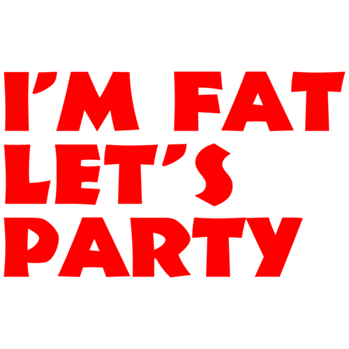 I'm Fat, Let's Party Funny I'm Fat, Let's Party Funny