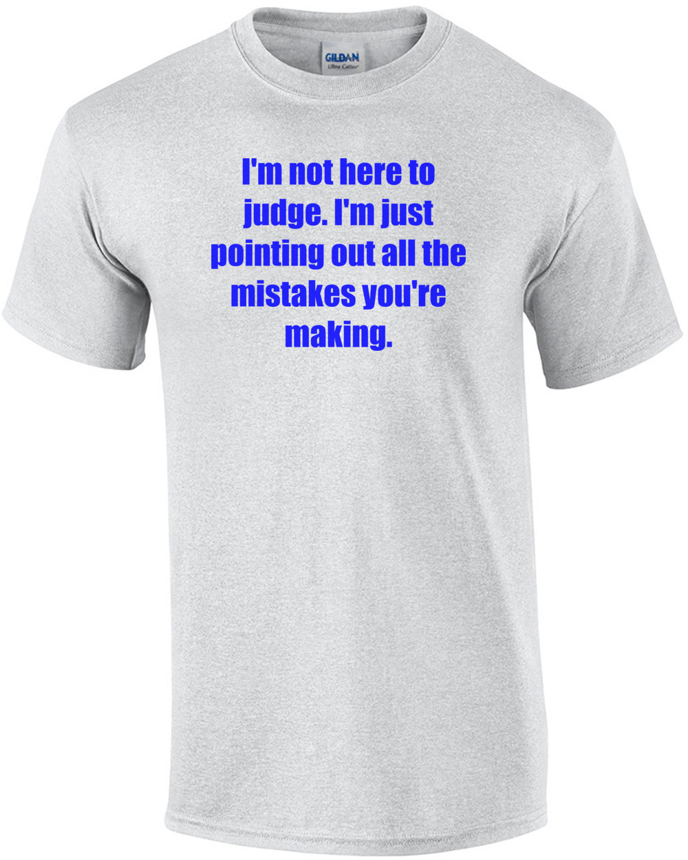 I'm not here to judge. I'm just pointing out all the mistakes you're making.
